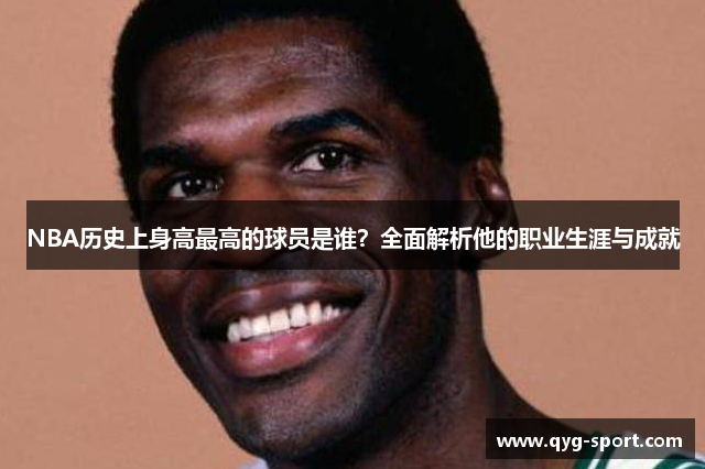 NBA历史上身高最高的球员是谁？全面解析他的职业生涯与成就